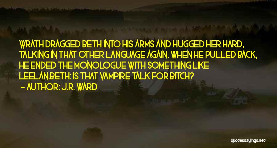 J.R. Ward Quotes: Wrath Dragged Beth Into His Arms And Hugged Her Hard, Talking In That Other Language Again. When He Pulled Back,