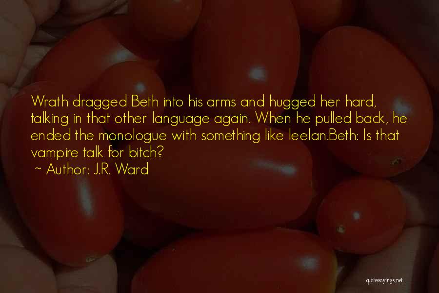 J.R. Ward Quotes: Wrath Dragged Beth Into His Arms And Hugged Her Hard, Talking In That Other Language Again. When He Pulled Back,