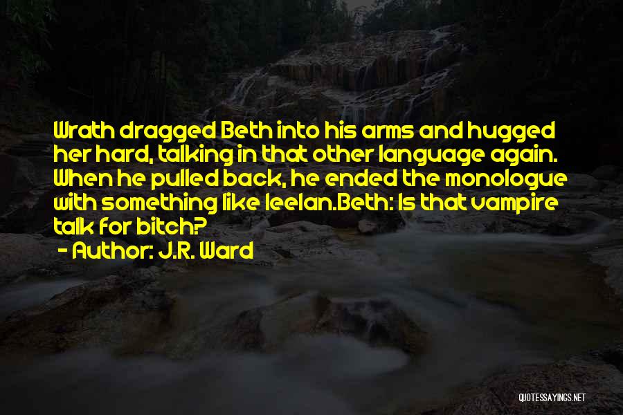 J.R. Ward Quotes: Wrath Dragged Beth Into His Arms And Hugged Her Hard, Talking In That Other Language Again. When He Pulled Back,