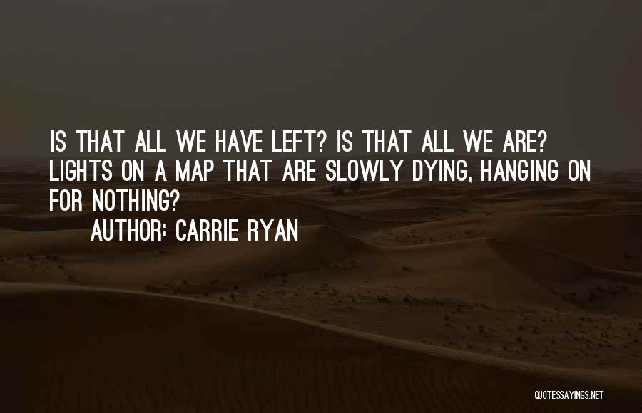 Carrie Ryan Quotes: Is That All We Have Left? Is That All We Are? Lights On A Map That Are Slowly Dying, Hanging