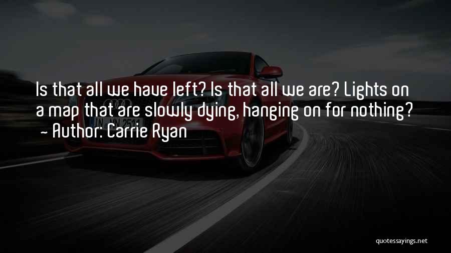 Carrie Ryan Quotes: Is That All We Have Left? Is That All We Are? Lights On A Map That Are Slowly Dying, Hanging