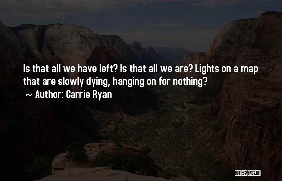 Carrie Ryan Quotes: Is That All We Have Left? Is That All We Are? Lights On A Map That Are Slowly Dying, Hanging