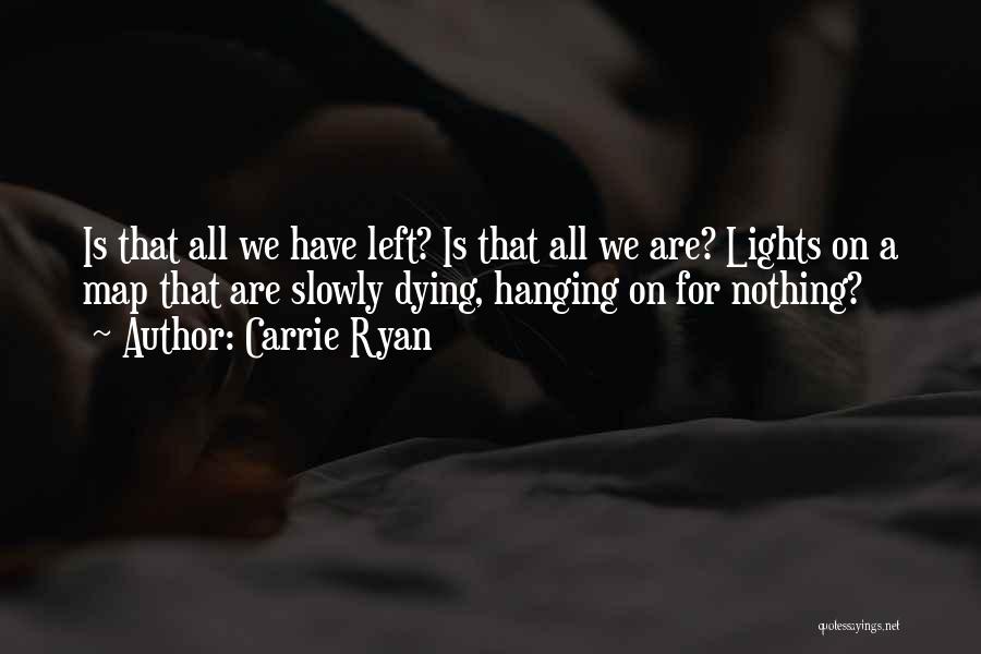 Carrie Ryan Quotes: Is That All We Have Left? Is That All We Are? Lights On A Map That Are Slowly Dying, Hanging