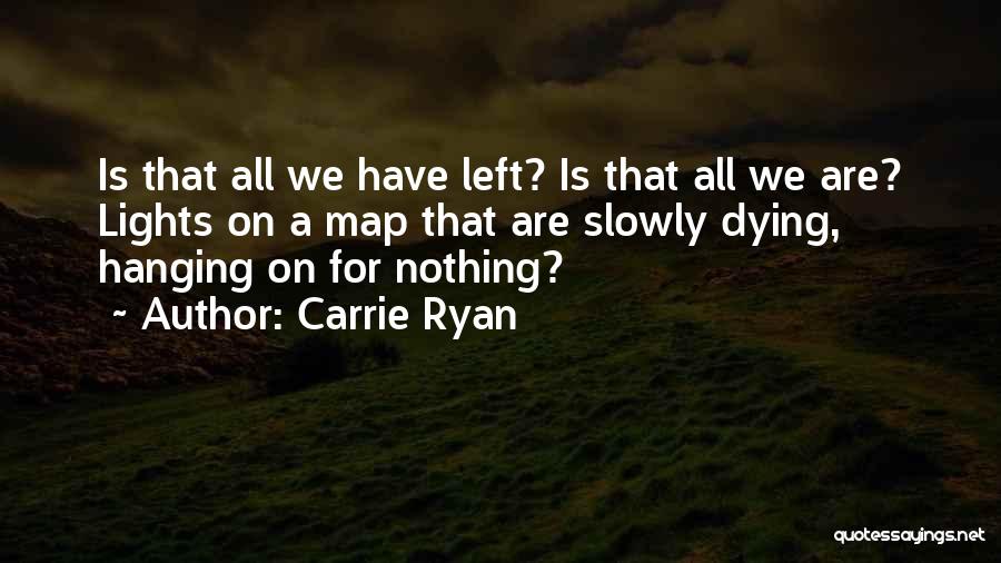 Carrie Ryan Quotes: Is That All We Have Left? Is That All We Are? Lights On A Map That Are Slowly Dying, Hanging