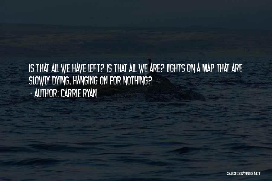 Carrie Ryan Quotes: Is That All We Have Left? Is That All We Are? Lights On A Map That Are Slowly Dying, Hanging