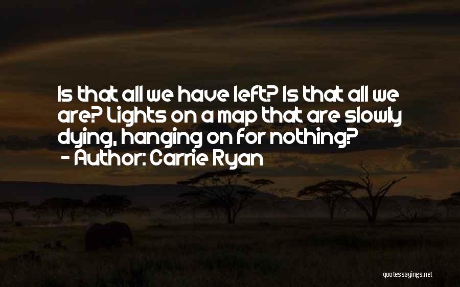 Carrie Ryan Quotes: Is That All We Have Left? Is That All We Are? Lights On A Map That Are Slowly Dying, Hanging