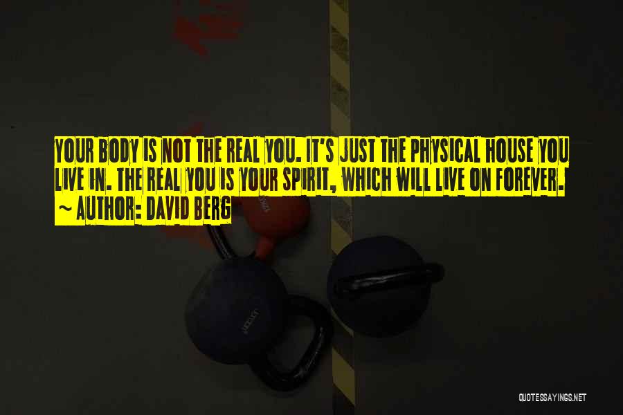 David Berg Quotes: Your Body Is Not The Real You. It's Just The Physical House You Live In. The Real You Is Your