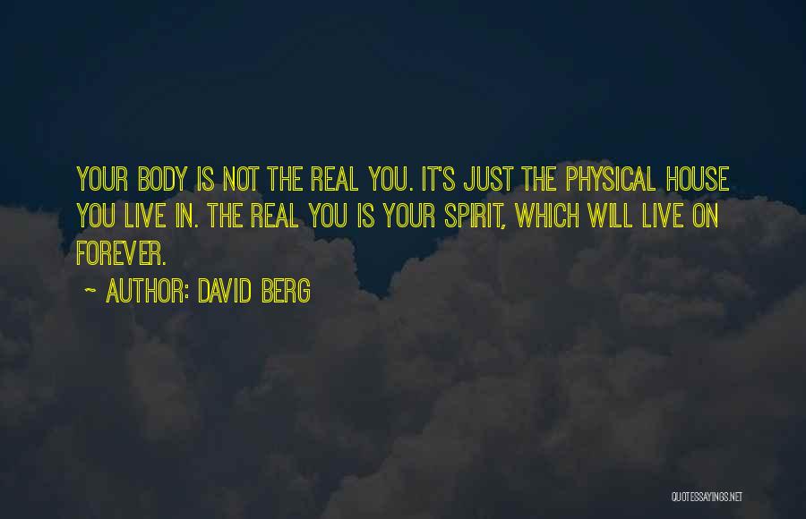 David Berg Quotes: Your Body Is Not The Real You. It's Just The Physical House You Live In. The Real You Is Your