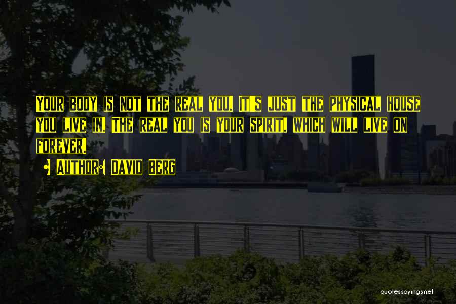 David Berg Quotes: Your Body Is Not The Real You. It's Just The Physical House You Live In. The Real You Is Your