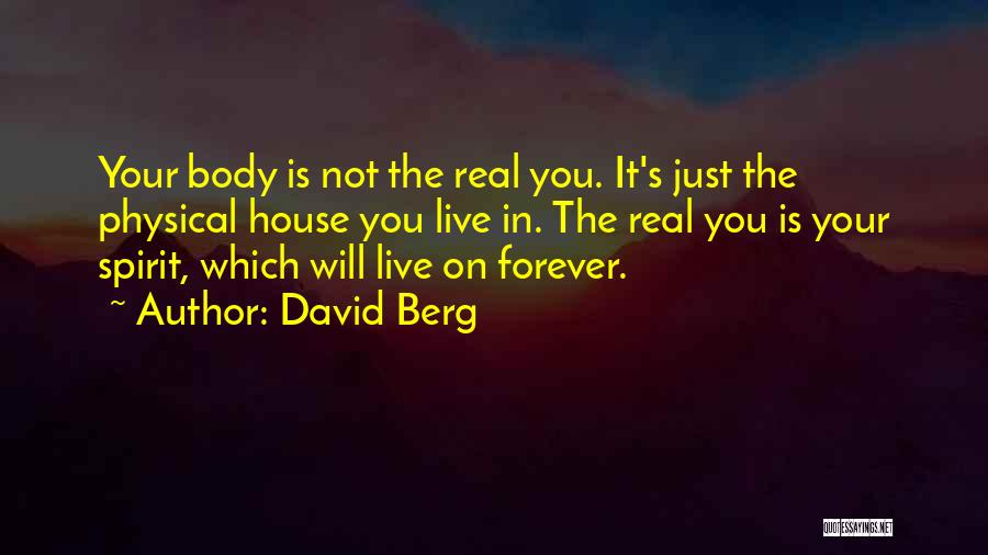 David Berg Quotes: Your Body Is Not The Real You. It's Just The Physical House You Live In. The Real You Is Your