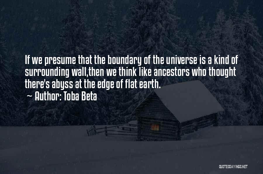 Toba Beta Quotes: If We Presume That The Boundary Of The Universe Is A Kind Of Surrounding Wall,then We Think Like Ancestors Who