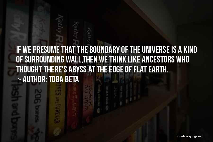 Toba Beta Quotes: If We Presume That The Boundary Of The Universe Is A Kind Of Surrounding Wall,then We Think Like Ancestors Who