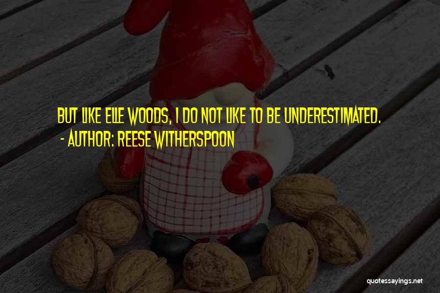 Reese Witherspoon Quotes: But Like Elle Woods, I Do Not Like To Be Underestimated.