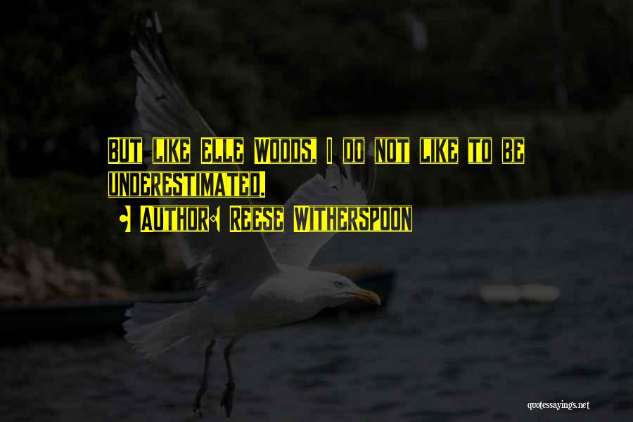 Reese Witherspoon Quotes: But Like Elle Woods, I Do Not Like To Be Underestimated.