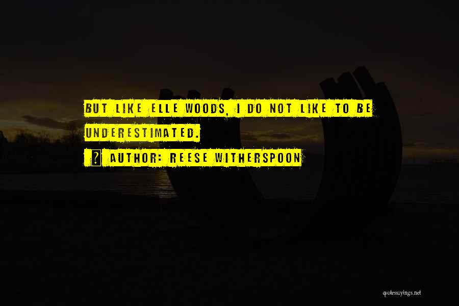 Reese Witherspoon Quotes: But Like Elle Woods, I Do Not Like To Be Underestimated.