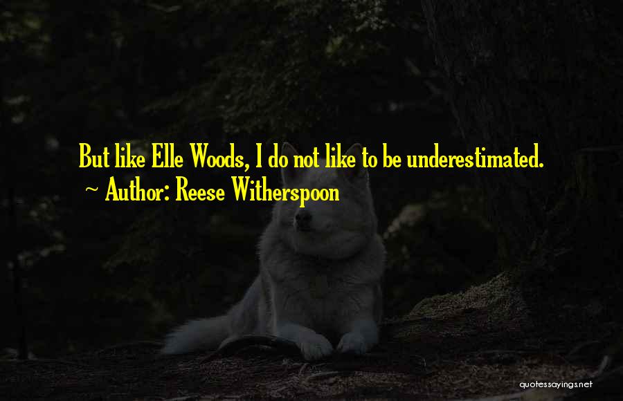 Reese Witherspoon Quotes: But Like Elle Woods, I Do Not Like To Be Underestimated.