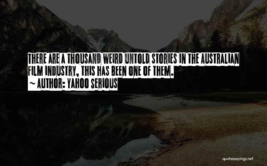 Yahoo Serious Quotes: There Are A Thousand Weird Untold Stories In The Australian Film Industry, This Has Been One Of Them.