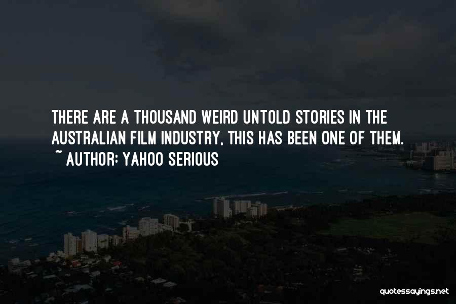 Yahoo Serious Quotes: There Are A Thousand Weird Untold Stories In The Australian Film Industry, This Has Been One Of Them.