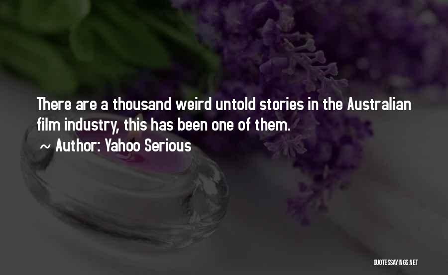 Yahoo Serious Quotes: There Are A Thousand Weird Untold Stories In The Australian Film Industry, This Has Been One Of Them.