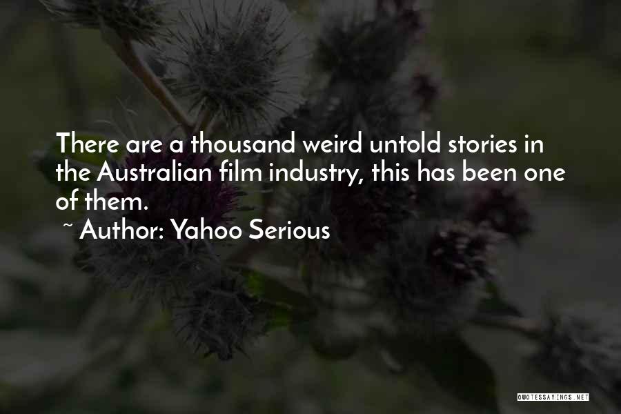 Yahoo Serious Quotes: There Are A Thousand Weird Untold Stories In The Australian Film Industry, This Has Been One Of Them.