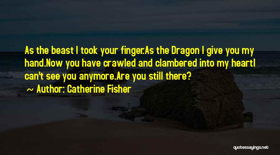 Catherine Fisher Quotes: As The Beast I Took Your Finger.as The Dragon I Give You My Hand.now You Have Crawled And Clambered Into