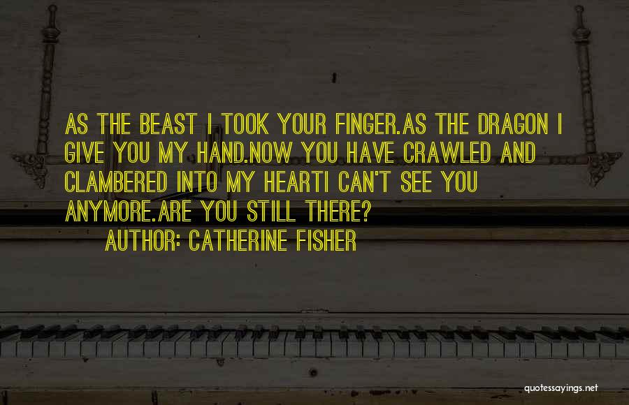 Catherine Fisher Quotes: As The Beast I Took Your Finger.as The Dragon I Give You My Hand.now You Have Crawled And Clambered Into