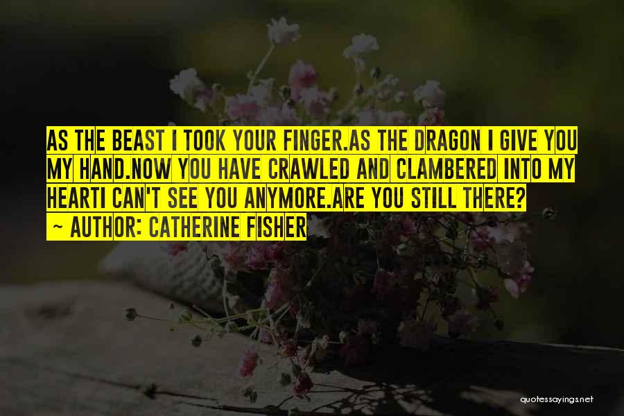 Catherine Fisher Quotes: As The Beast I Took Your Finger.as The Dragon I Give You My Hand.now You Have Crawled And Clambered Into