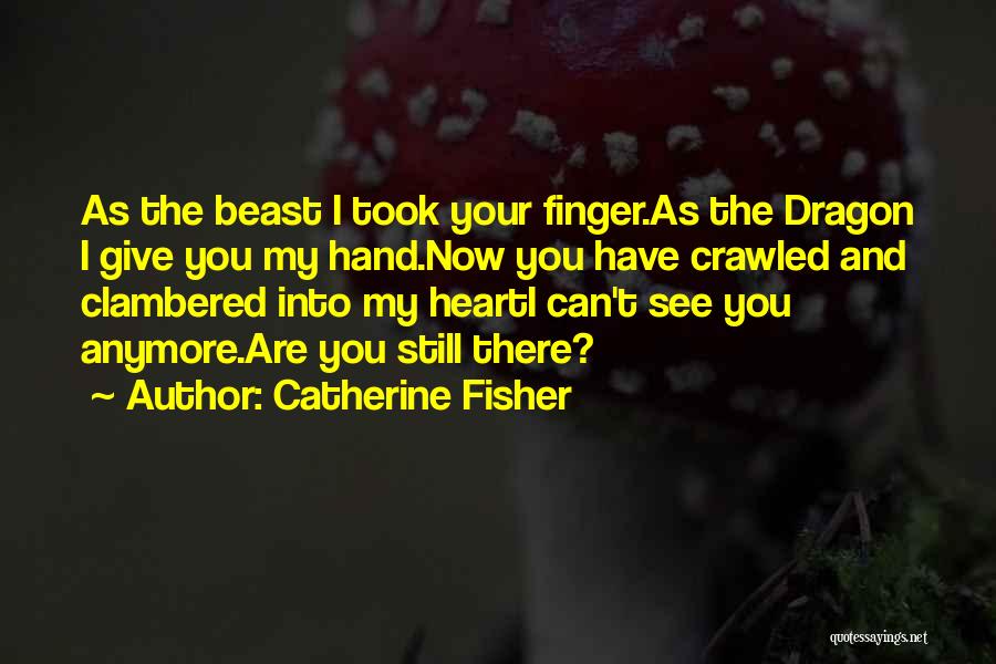 Catherine Fisher Quotes: As The Beast I Took Your Finger.as The Dragon I Give You My Hand.now You Have Crawled And Clambered Into
