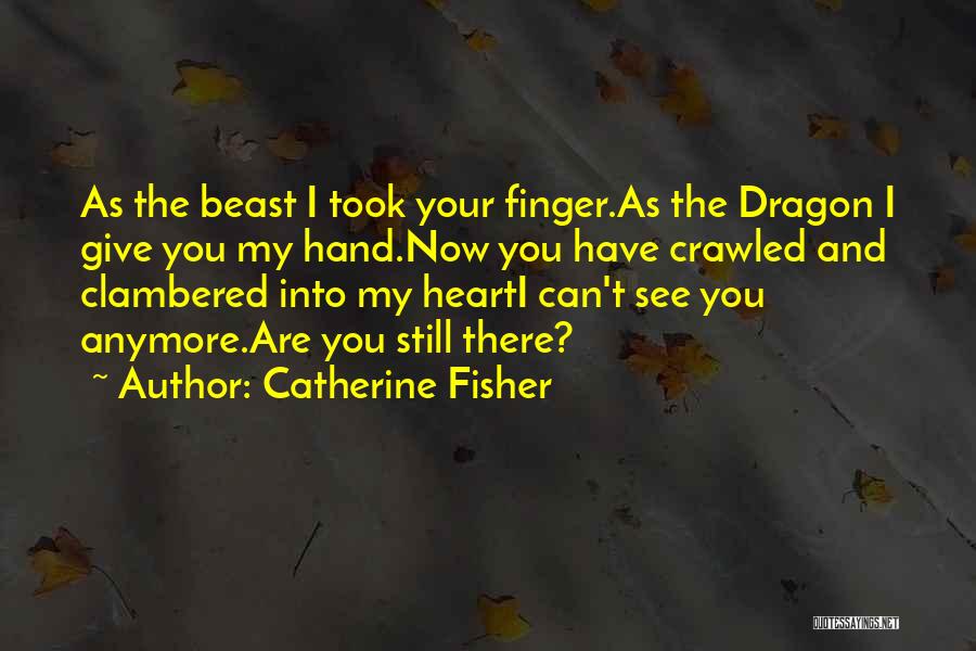Catherine Fisher Quotes: As The Beast I Took Your Finger.as The Dragon I Give You My Hand.now You Have Crawled And Clambered Into