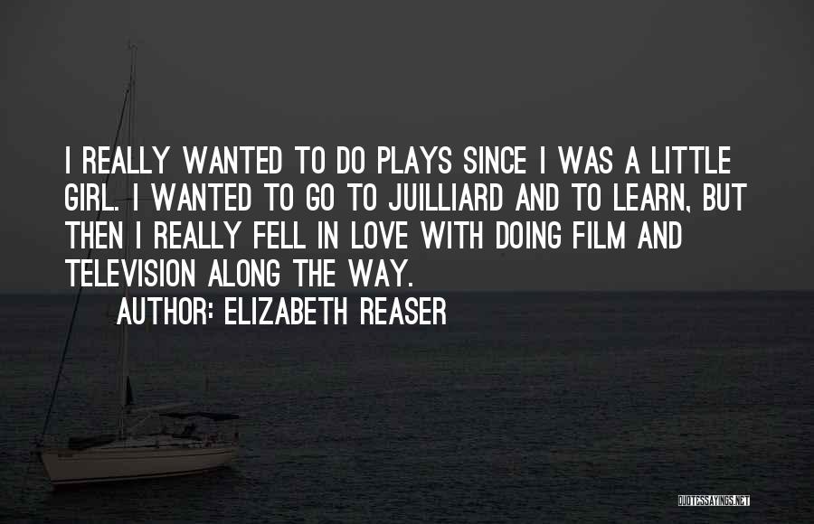 Elizabeth Reaser Quotes: I Really Wanted To Do Plays Since I Was A Little Girl. I Wanted To Go To Juilliard And To