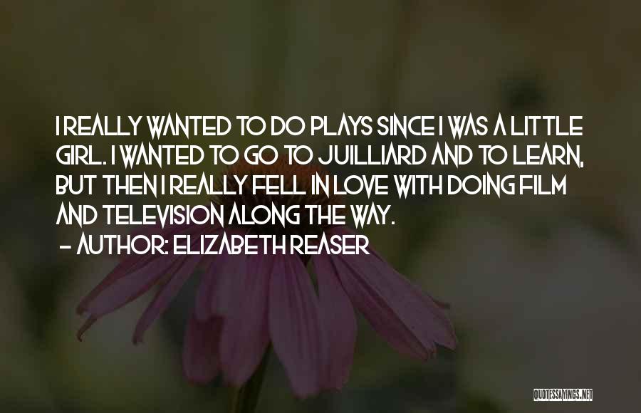 Elizabeth Reaser Quotes: I Really Wanted To Do Plays Since I Was A Little Girl. I Wanted To Go To Juilliard And To