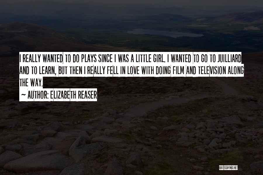 Elizabeth Reaser Quotes: I Really Wanted To Do Plays Since I Was A Little Girl. I Wanted To Go To Juilliard And To