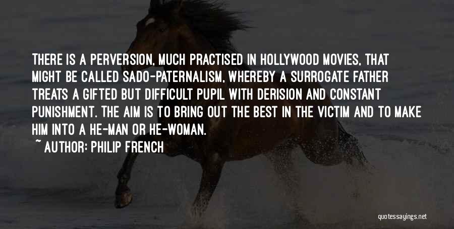 Philip French Quotes: There Is A Perversion, Much Practised In Hollywood Movies, That Might Be Called Sado-paternalism, Whereby A Surrogate Father Treats A