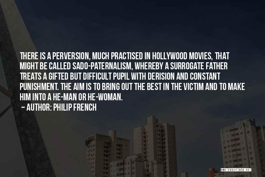 Philip French Quotes: There Is A Perversion, Much Practised In Hollywood Movies, That Might Be Called Sado-paternalism, Whereby A Surrogate Father Treats A