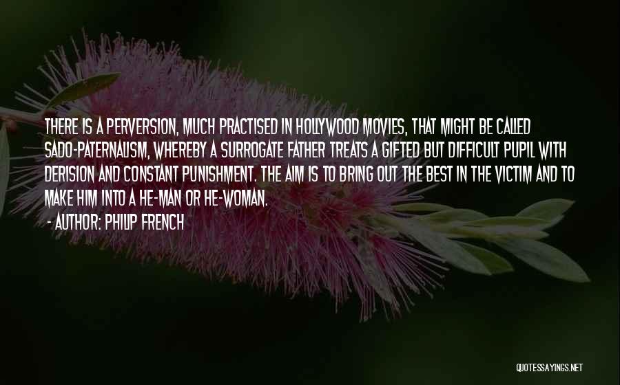 Philip French Quotes: There Is A Perversion, Much Practised In Hollywood Movies, That Might Be Called Sado-paternalism, Whereby A Surrogate Father Treats A