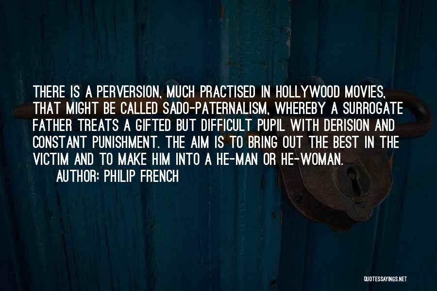 Philip French Quotes: There Is A Perversion, Much Practised In Hollywood Movies, That Might Be Called Sado-paternalism, Whereby A Surrogate Father Treats A