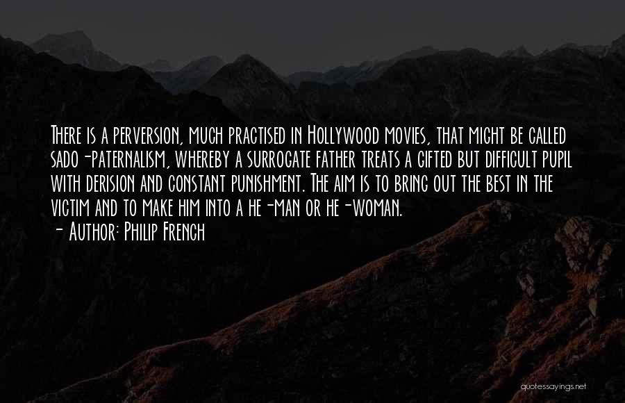 Philip French Quotes: There Is A Perversion, Much Practised In Hollywood Movies, That Might Be Called Sado-paternalism, Whereby A Surrogate Father Treats A