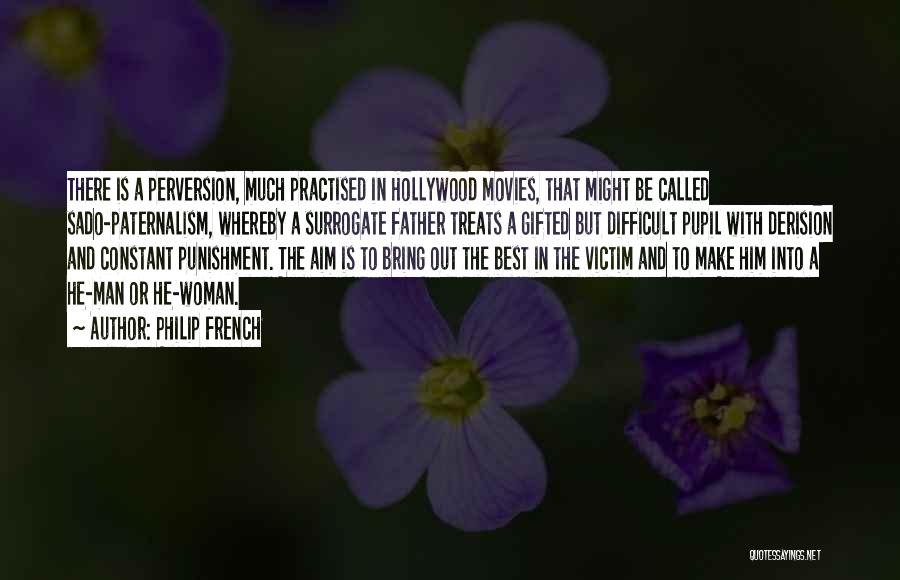 Philip French Quotes: There Is A Perversion, Much Practised In Hollywood Movies, That Might Be Called Sado-paternalism, Whereby A Surrogate Father Treats A