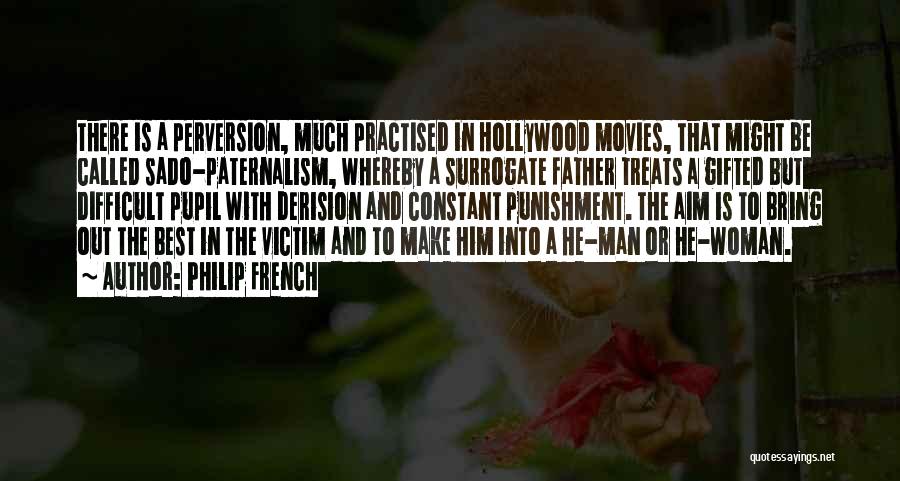 Philip French Quotes: There Is A Perversion, Much Practised In Hollywood Movies, That Might Be Called Sado-paternalism, Whereby A Surrogate Father Treats A