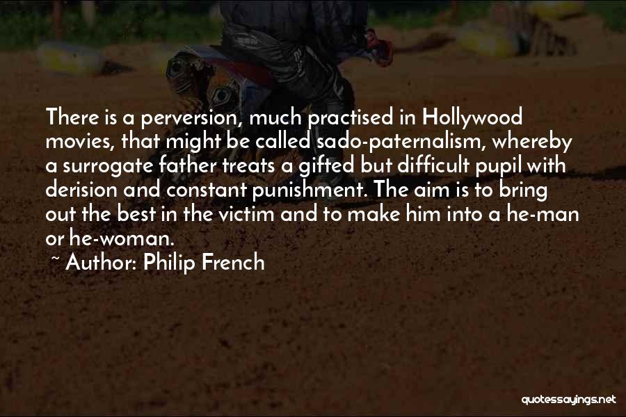 Philip French Quotes: There Is A Perversion, Much Practised In Hollywood Movies, That Might Be Called Sado-paternalism, Whereby A Surrogate Father Treats A