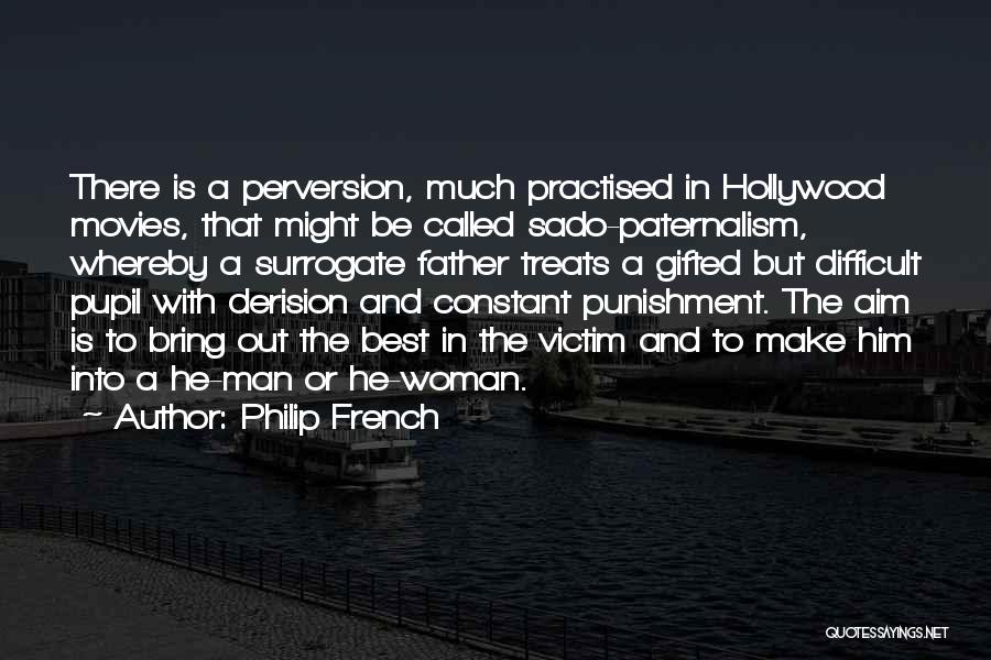 Philip French Quotes: There Is A Perversion, Much Practised In Hollywood Movies, That Might Be Called Sado-paternalism, Whereby A Surrogate Father Treats A