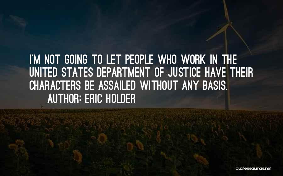 Eric Holder Quotes: I'm Not Going To Let People Who Work In The United States Department Of Justice Have Their Characters Be Assailed