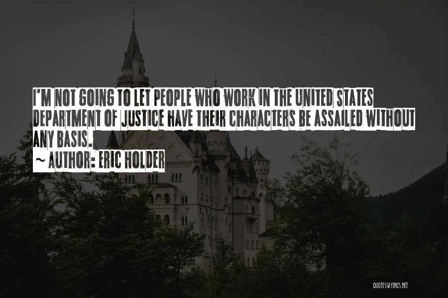 Eric Holder Quotes: I'm Not Going To Let People Who Work In The United States Department Of Justice Have Their Characters Be Assailed