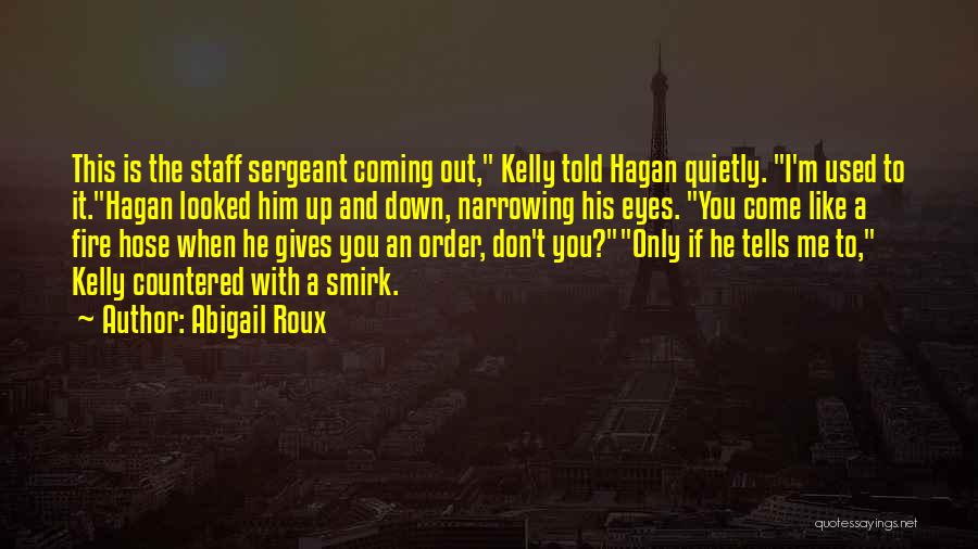 Abigail Roux Quotes: This Is The Staff Sergeant Coming Out, Kelly Told Hagan Quietly. I'm Used To It.hagan Looked Him Up And Down,