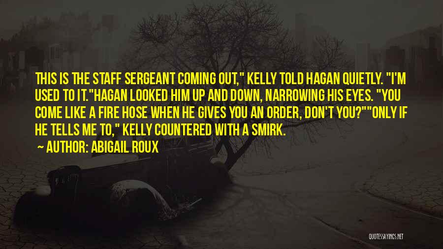 Abigail Roux Quotes: This Is The Staff Sergeant Coming Out, Kelly Told Hagan Quietly. I'm Used To It.hagan Looked Him Up And Down,