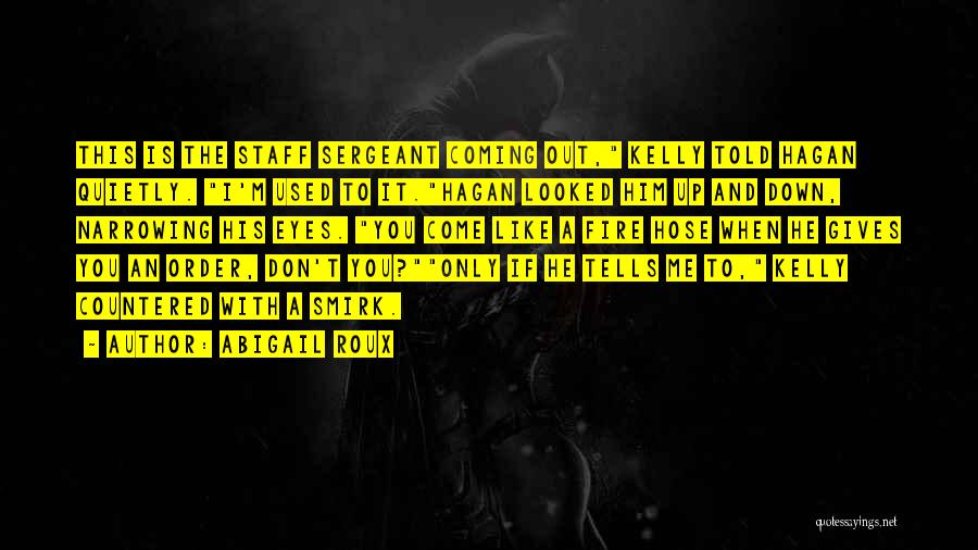 Abigail Roux Quotes: This Is The Staff Sergeant Coming Out, Kelly Told Hagan Quietly. I'm Used To It.hagan Looked Him Up And Down,