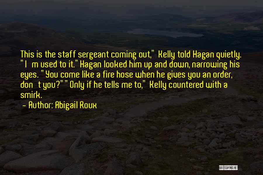 Abigail Roux Quotes: This Is The Staff Sergeant Coming Out, Kelly Told Hagan Quietly. I'm Used To It.hagan Looked Him Up And Down,