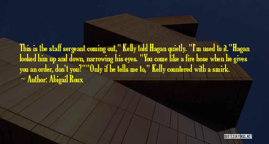 Abigail Roux Quotes: This Is The Staff Sergeant Coming Out, Kelly Told Hagan Quietly. I'm Used To It.hagan Looked Him Up And Down,