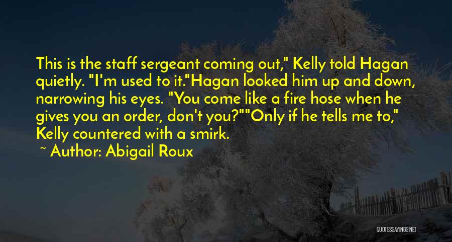 Abigail Roux Quotes: This Is The Staff Sergeant Coming Out, Kelly Told Hagan Quietly. I'm Used To It.hagan Looked Him Up And Down,