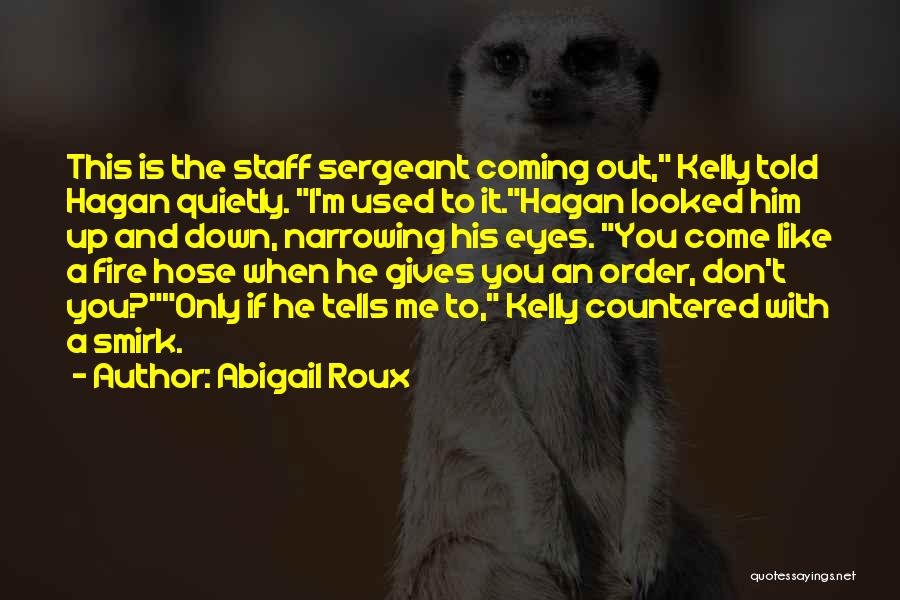 Abigail Roux Quotes: This Is The Staff Sergeant Coming Out, Kelly Told Hagan Quietly. I'm Used To It.hagan Looked Him Up And Down,